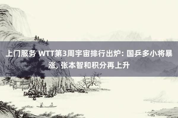 上门服务 WTT第3周宇宙排行出炉: 国乒多小将暴涨， 张本智和积分再上升