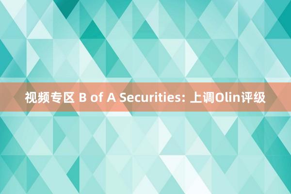 视频专区 B of A Securities: 上调Olin评级