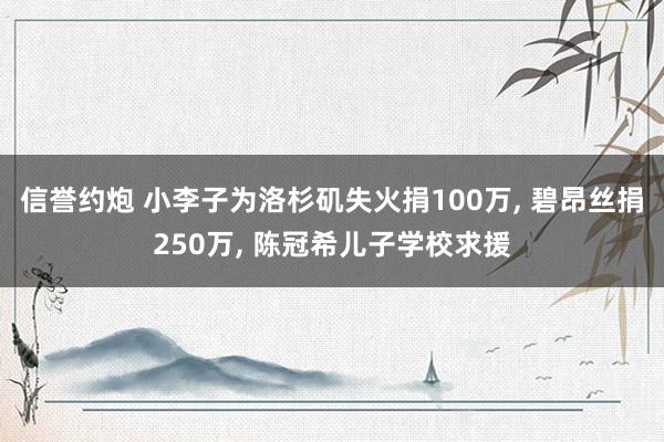 信誉约炮 小李子为洛杉矶失火捐100万， 碧昂丝捐250万， 陈冠希儿子学校求援