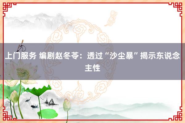 上门服务 编剧赵冬苓：透过“沙尘暴”揭示东说念主性