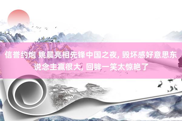 信誉约炮 姚晨亮相先锋中国之夜, 毁坏感好意思东说念主赢很大, 回眸一笑太惊艳了